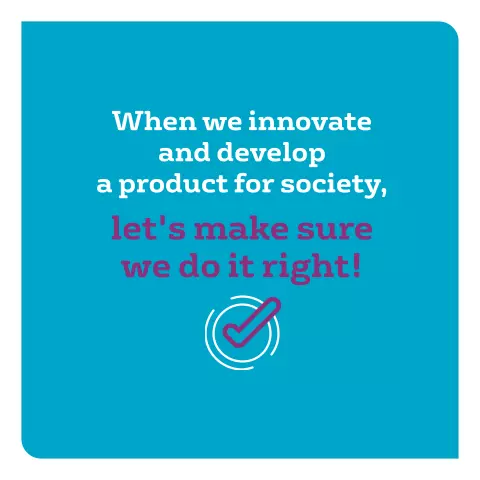 When we innovate and develop a product for society, let's make sure we do it right!